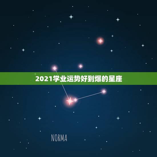 2021学业运势好到爆的星座,想学星座运势 2021学业运势好到爆的星座,想学星座运势