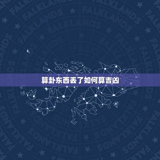 算卦东西丢了如何算吉凶,算卦东西丢了如何算 算卦东西丢了如何算吉凶,算卦东西丢了如何算