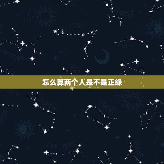 怎么算两个人是不是正缘,两个人的八字是正缘吗? 怎么算两个人是不是正缘,两个人的八字是正缘吗?