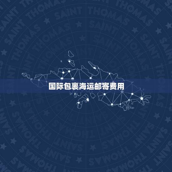 国际包裹海运邮寄费用，国际快递费用一般怎么算的？