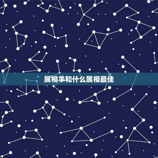 属相羊和什么属相最佳，什么属相和属羊的最配