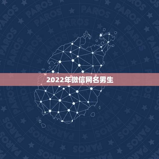2022年微信网名男生，2021年更流行的微信网名男