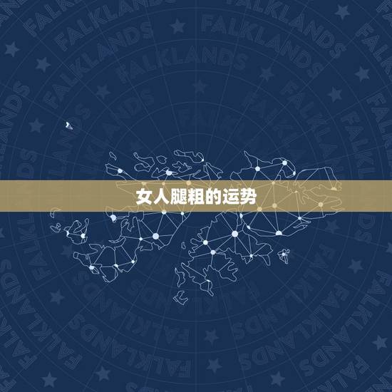 女人腿粗的运势,腿粗的女人真的能旺夫吗 女人腿粗的运势,腿粗的女人真的能旺夫吗