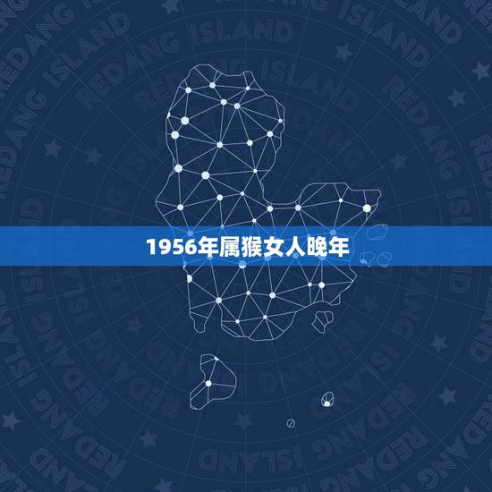 1956年属猴女人晚年，56年是什么猴