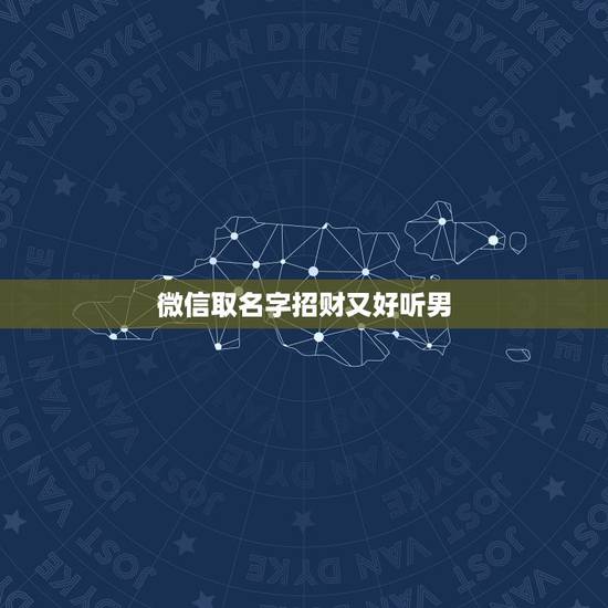 微信取名字招财又好听男,招财又吉利的微信名字有什么? 微信取名字招财又好听男,招财又吉利的微信名字有什么?