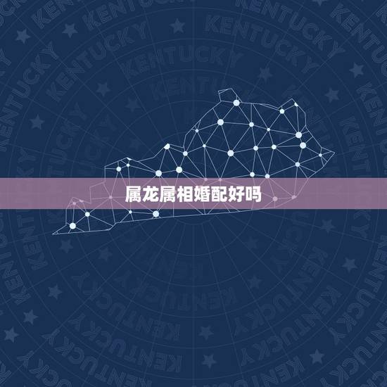 属龙属相婚配好吗，属相婚配：男属兔和女属龙相配吗？
