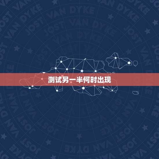 测试另一半何时出现,问另一半什么时候出现 测试另一半何时出现,问另一半什么时候出现