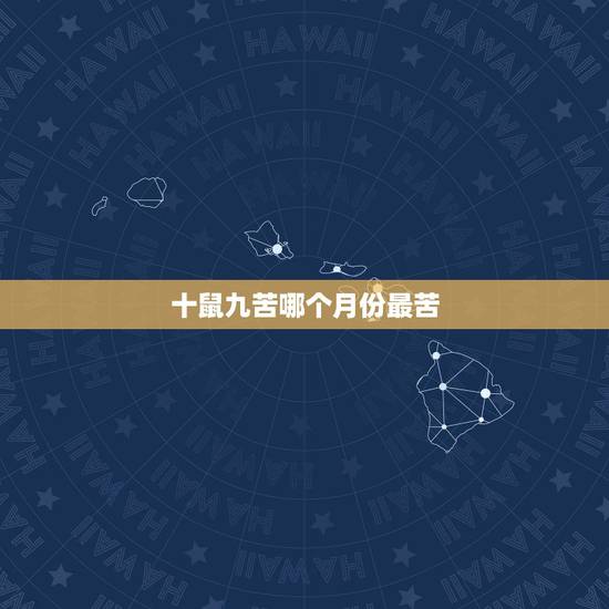 十鼠九苦哪个月份最苦，十鼠九苦2022 年是什么鼠