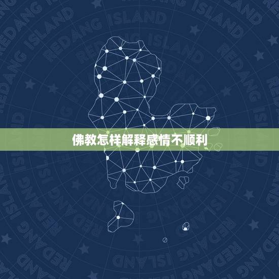 佛教怎样解释感情不顺利,感情不顺 佛法如何化解 佛教怎样解释感情不顺利,感情不顺 佛法如何化解