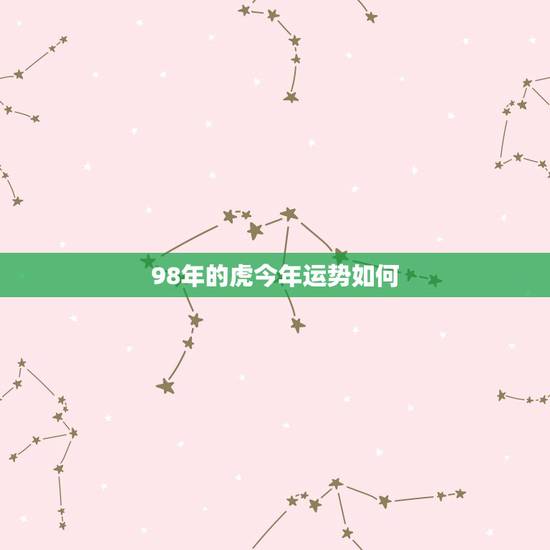 98年的虎今年运势如何,98年虎今年运势 98年的虎今年运势如何,98年虎今年运势