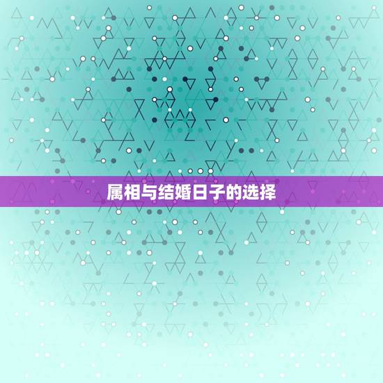 属相与结婚日子的选择，婚姻好坏跟选择的哪年结婚属相，和结婚的月份和日子