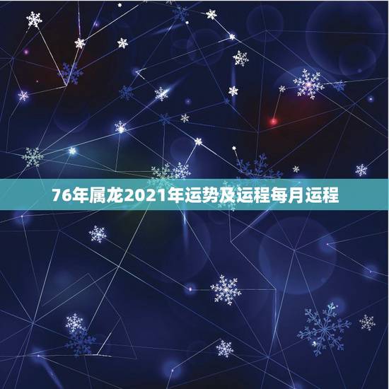 76年属龙2021年运势及运程每月运程,1976年属龙人2021年全年 76年属龙2021年运势及运程每月运程,1976年属龙人2021年全年