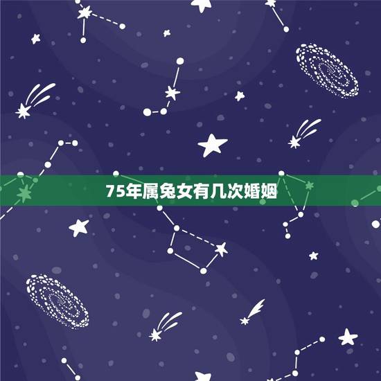 75年属兔女有几次婚姻，75年属兔有几次婚姻