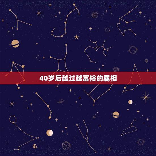 40岁后越过越富裕的属相,年龄越大福气越旺的生肖女都有哪些? 40岁后越过越富裕的属相,年龄越大福气越旺的生肖女都有哪些?