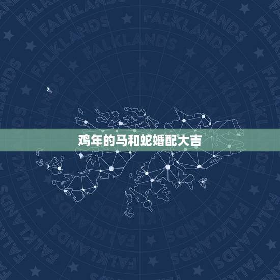 鸡年的马和蛇婚配大吉,为什么蛇打不过公鸡 鸡年的马和蛇婚配大吉,为什么蛇打不过公鸡