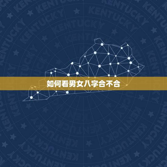 如何看男女八字合不合,算男女八字合不合的方法有哪些? 如何看男女八字合不合,算男女八字合不合的方法有哪些?