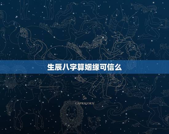 生辰八字算姻缘可信么,通过生辰八字算命姻缘准不准? 生辰八字算姻缘可信么,通过生辰八字算命姻缘准不准?