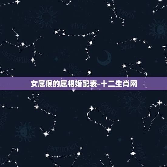 女属猴的属相婚配表-十二生肖网，女属猴的和什么属相最配，女属猴的属相婚