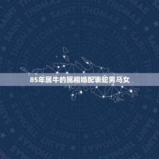 85年属牛的属相婚配表蛇男马女，89年属蛇的和85年属牛的配吗？