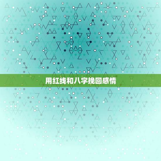 用红线和八字挽回感情,挽回感情的技巧? 用红线和八字挽回感情,挽回感情的技巧?