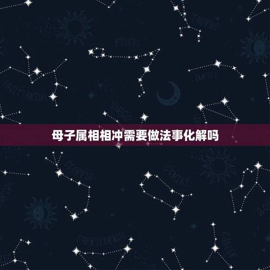 母子属相相冲需要做法事化解吗，母子蛇猪相克怎样化解