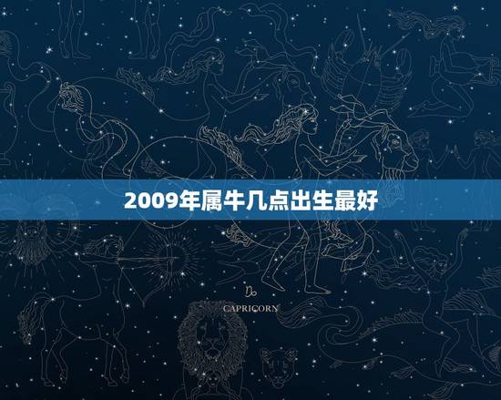 2009年属牛几点出生最好，属马的几点出生.好