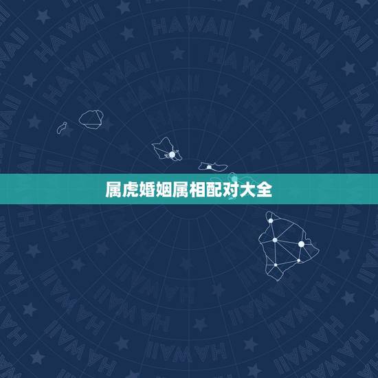 属虎婚姻属相配对大全 属虎的和什么属相最配