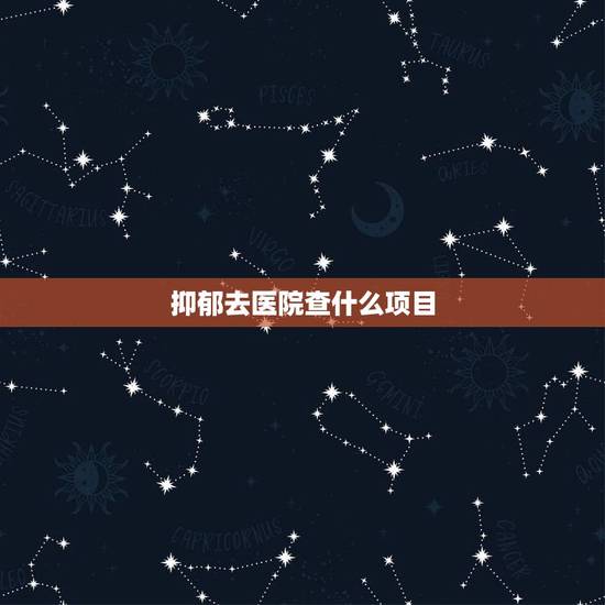 抑郁去医院查什么项目，有没有谁去医院看过抑郁症，医生一般会问什么，要做
