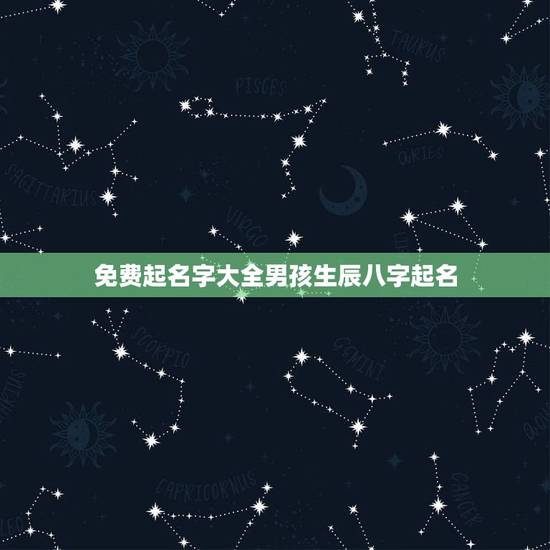 免费起名字大全男孩生辰八字起名，免费生辰八字起名网