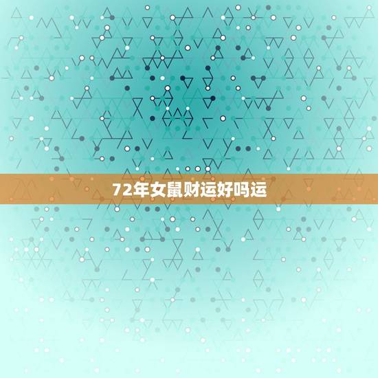 72年女鼠财运好吗运,1967属羊人2022 运程 72年女鼠财运好吗运,1967属羊人2022 运程