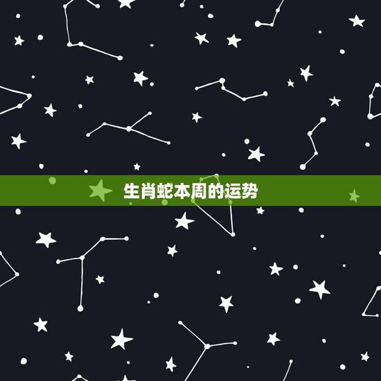 生肖蛇本周的运势，蛇年属蛇生肖人命运分析 几月出生的人运势最好