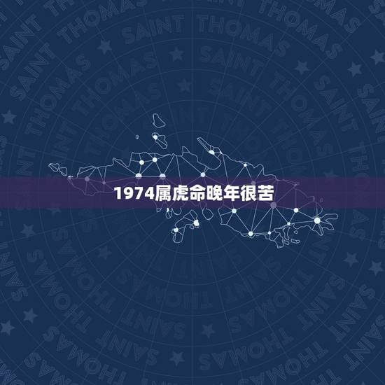1974属虎命晚年很苦,1974年属虎的人是什么命 1974属虎命晚年很苦,1974年属虎的人是什么命