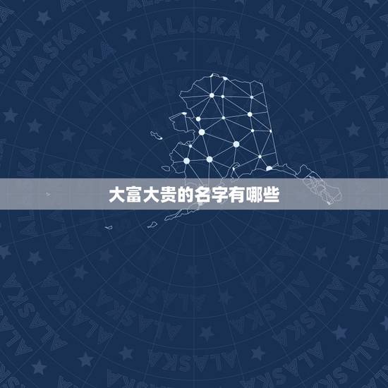 大富大贵的名字有哪些，女孩名字里较大富大贵的字