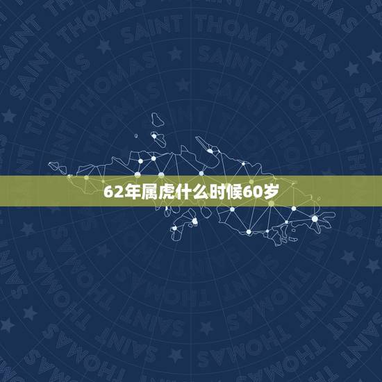 62年属虎什么时候60岁，属虎1962年最大寿命