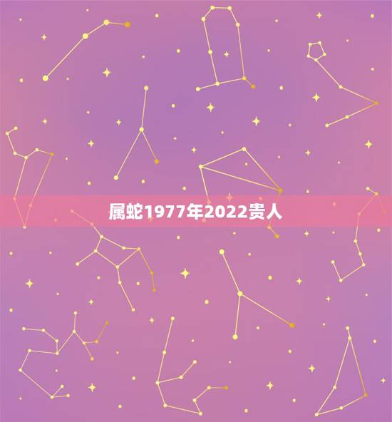属蛇1977年2022贵人 77年属蛇45岁运势2022年运势