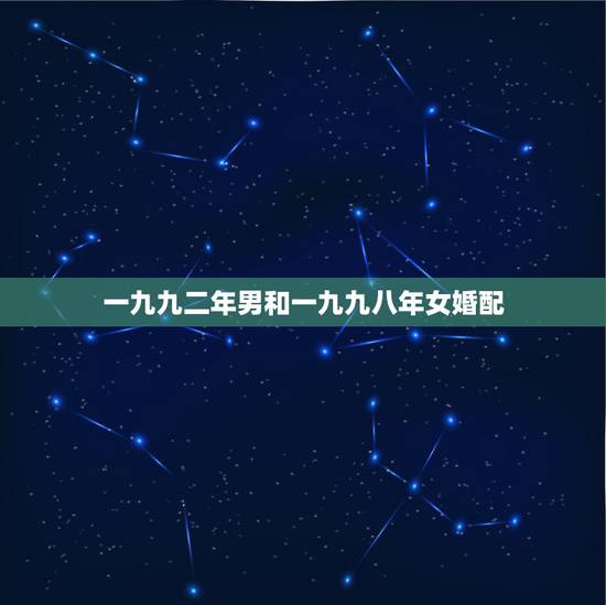 一九九二年男和一九九八年女婚配，一九九二年生男和一九九七年生女婚配吗