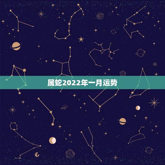 属蛇2022年一月运势，2022年蛇女的全年运势
