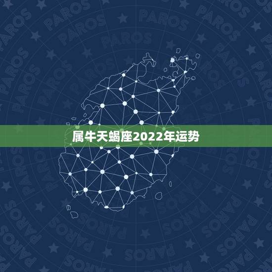 属牛天蝎座2022年运势，属牛的天蝎座二月份运程