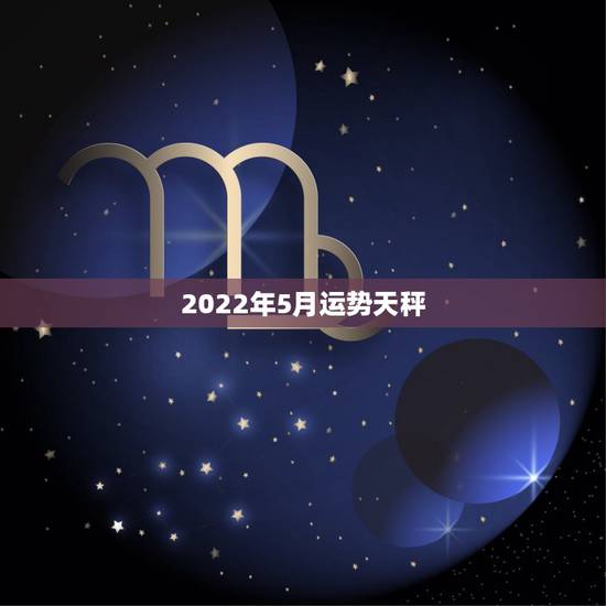 2022年5月运势天秤，1990年5月16日出生的人运势如何