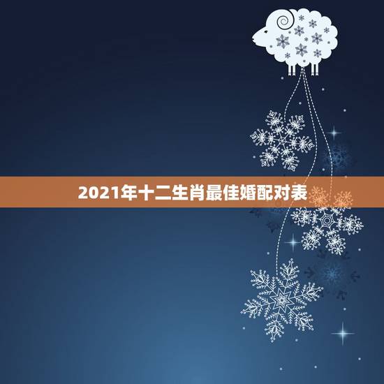 2021年十二生肖最佳婚配对表,属相年龄对照表2021 2021年十二生肖最佳婚配对表,属相年龄对照表2021
