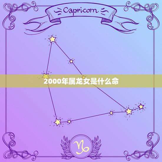 2000年属龙女是什么命,2000正月初九的女龙的命 2000年属龙女是什么命,2000正月初九的女龙的命