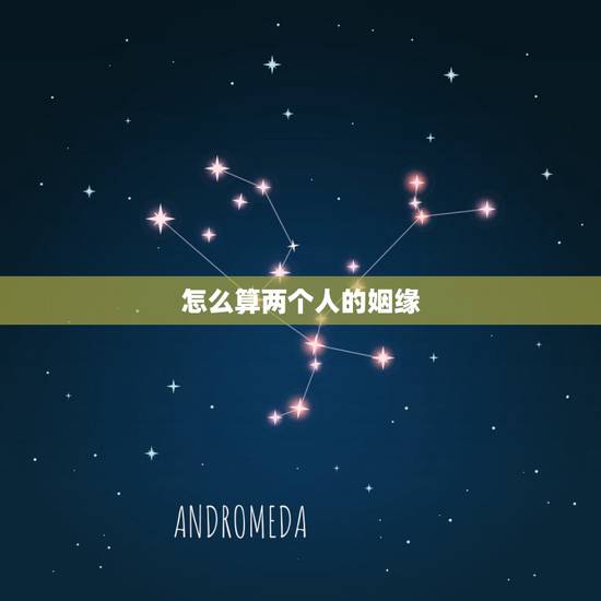 怎么算两个人的姻缘,怎么算两个人合不合婚 怎么算两个人的姻缘,怎么算两个人合不合婚