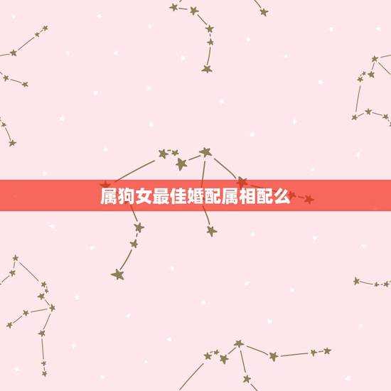属狗女最佳婚配属相配么，94年属狗女最佳婚配