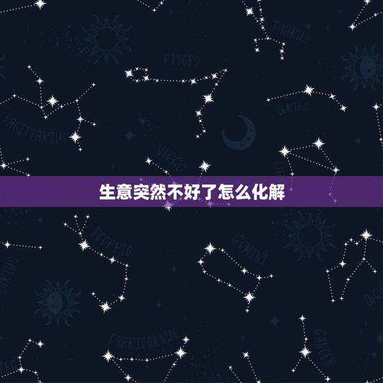 生意突然不好了怎么化解，最近生意不好，该怎么办？