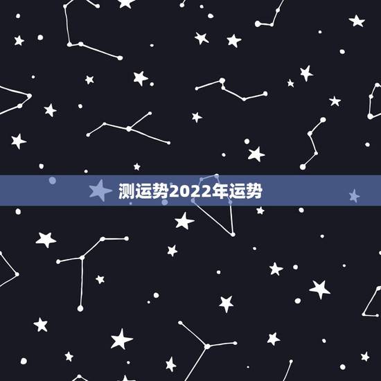 测运势2022年运势,2022年12生肖运势解析 测运势2022年运势,2022年12生肖运势解析