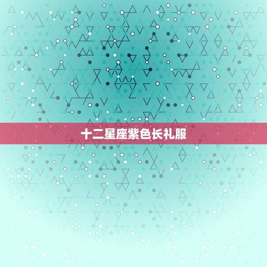 十二星座紫色长礼服，求一张12星座的的图片， 是紫色的！里面要有全部