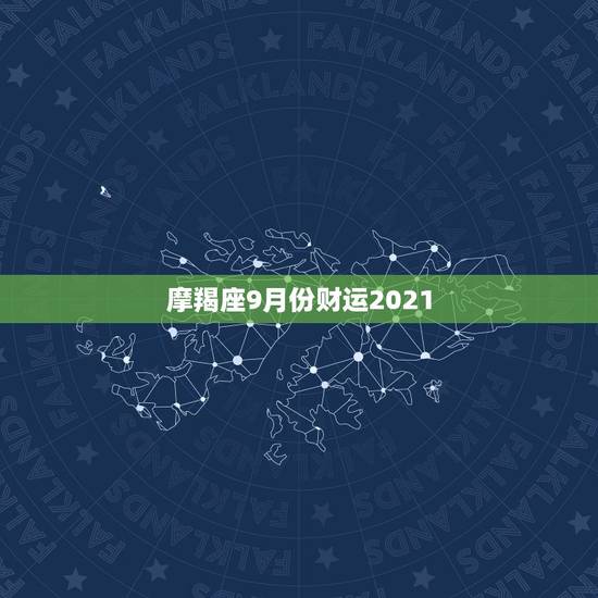 摩羯座9月份财运2021,唐立淇2021年摩羯座全年运势详解 摩羯座9月份财运2021,唐立淇2021年摩羯座全年运势详解