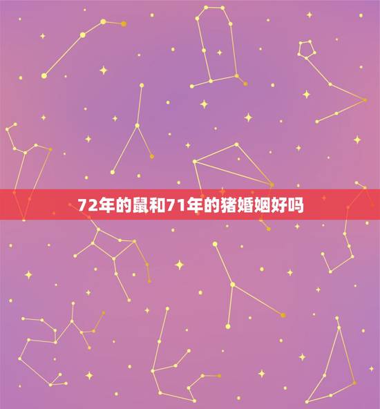 72年的鼠和71年的猪婚姻好吗，72年属鼠男生与71年属猪女生婚姻能长