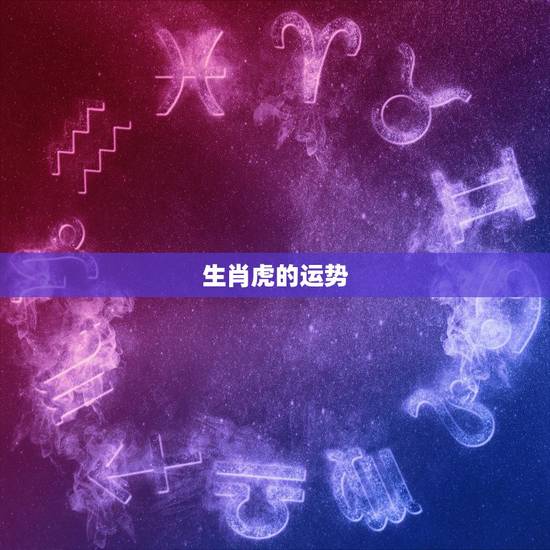生肖虎的运势,2017属虎的运气怎么样 生肖虎的运势,2017属虎的运气怎么样