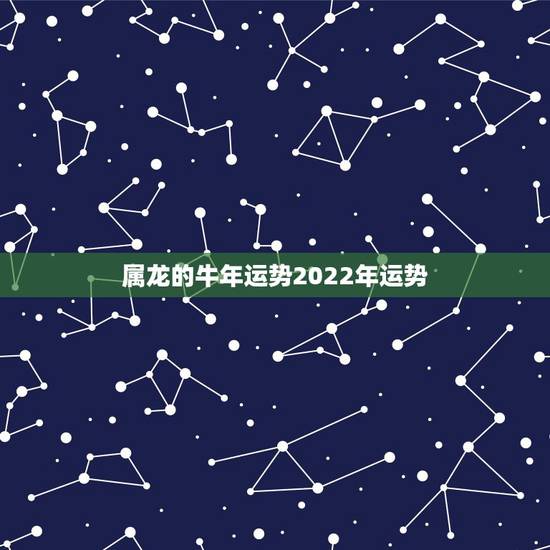 属龙的牛年运势2022年运势，2022属龙在虎年运气